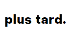 Plus Tard